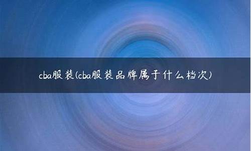 cba属于什么档次_cba属于什么档次的品牌衣服