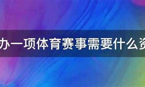 承办体育赛事要什么资质_承办体育赛事活动需要哪些资质